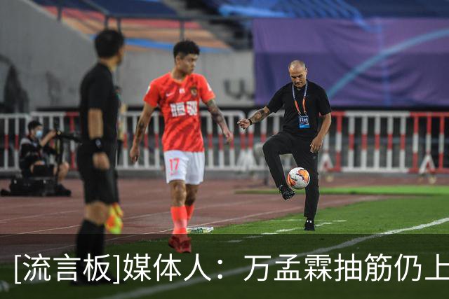 [流言板]媒体人：万孟霖抽筋仍上场，直接反映出双方阵容厚度的差距